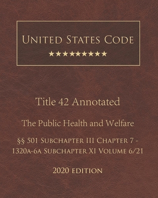 United States Code Annotated Title 42 The Public Health and Welfare 2020 Edition §§501 Subchapter III Chapter 7 - 1320a-6a Subchapter XI Volume 6/21 By Jason Lee (Editor), United States Government Cover Image