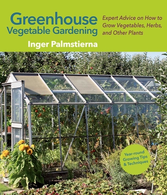 Greenhouse Vegetable Gardening: Expert Advice on How to Grow Vegetables, Herbs, and Other Plants Cover Image