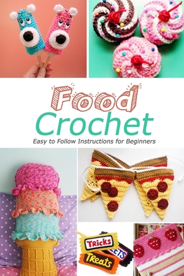 Food Crochet: Easy to Follow Instructions for Beginners: Gift Ideas for Holiday By Jamaine Donaldson Cover Image