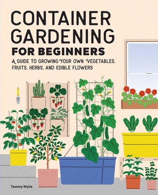 Container Gardening For Beginners: A Guide to Growing Your Own Vegetables, Fruits, Herbs, and Edible Flowers Cover Image