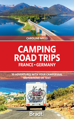 Camping Road Trips: France & Germany: 30 Adventures with Your Campervan, Motorhome or Tent By Caroline Mills Cover Image