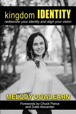 Kingdom Identity: Rediscover Your Identity and Align Your Vision By Melody Dowlearn, Chuck Pierce (Foreword by), Dubb Alexander (Foreword by) Cover Image