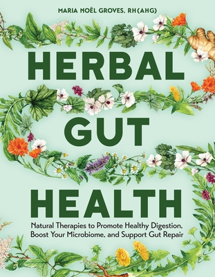 Herbal Gut Health: Natural Therapies to Promote Healthy Digestion, Boost Your Microbiome, and Support Gut Repair By Maria Noel Groves Cover Image