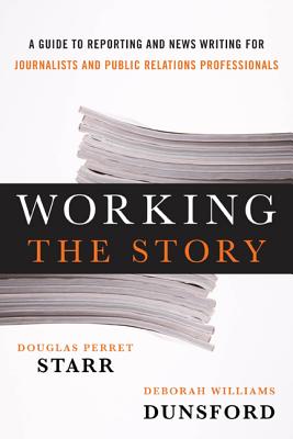 Working the Story: A Guide to Reporting and News Writing for Journalists and Public Relations Professionals Working the Story: A Guide to Reporting and News Writing for Journalists and Public Relations Professionals cover