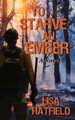 To Starve an Ember: a novel about wildfires and family disasters and how to protect yourself from both, in more ways than one Cover Image
