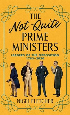 The Not Quite Prime Ministers: Leaders of the Opposition 1783--2020 Cover Image