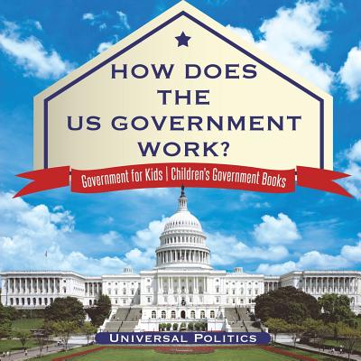 How Does The US Government Work? Government for Kids Children's Government Books By Universal Politics Cover Image