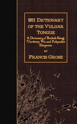 1811 Dictionary of the Vulgar Tongue: A Dictionary of Buckish Slang, University Wit, and Pickpocket Eloquence. Cover Image