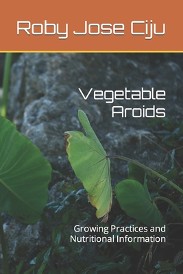 Vegetable Aroids: Growing Practices and Nutritional Information By Roby Jose Ciju Cover Image