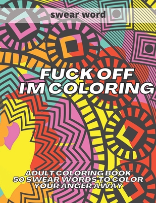 Fuck Off I'm Coloring: 50 Swear Words to Color Your Anger Away