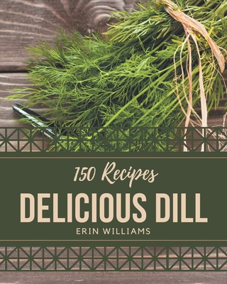 150 Delicious Dill Recipes: Everything You Need in One Dill Cookbook! By Erin Williams Cover Image