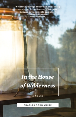 In the House of Wilderness: A Novel By Charles Dodd White Cover Image