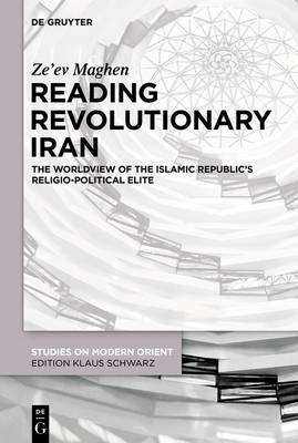 Reading Revolutionary Iran: The Worldview of the Islamic Republic's Religio-Political Elite By Ze'ev Maghen Cover Image