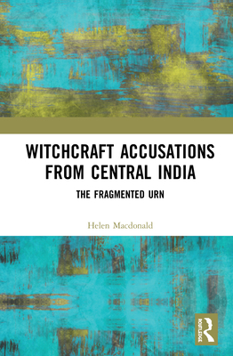 Witchcraft Accusations from Central India: The Fragmented Urn Witchcraft Accusations from Central India: The Fragmented Urn cover