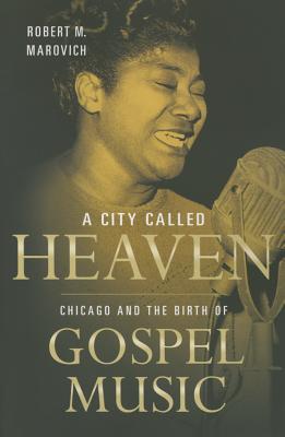 A City Called Heaven: Chicago and the Birth of Gospel Music (Music in American Life) Cover Image