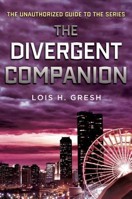 The Divergent Companion: The Unauthorized Guide to the Series By Lois H. Gresh Cover Image