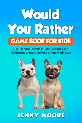Would You Rather Game Book for Kids: 500 Hilarious Questions, Silly Scenarios and Challenging Choices the Whole Family Will Love Cover Image