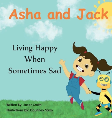 Asha and Jack Living Happy When Sometimes Sad By Jason Daniel Smith, Courtney Sarro (Illustrator) Cover Image