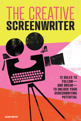 The Creative Screenwriter: 12 Rules to Follow—and Break—to Unlock Your Screenwriting Potential Cover Image