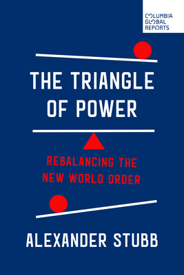 The Triangle of Power: Rebalancing the New World Order By Alexander Stubb Cover Image