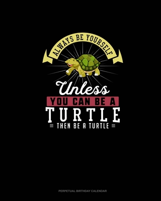 Always Be Yourself Unless You Can Be A Turtle Then Be A Turtle: Perpetual Birthday Calendar