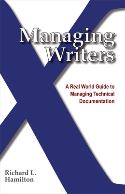 Managing Writers: A Real World Guide to Managing Technical Documentation By Richard L. Hamilton Cover Image