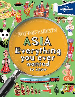 Not For Parents Asia: Everything You Ever Wanted to Know (Lonely Planet Kids) Cover Image