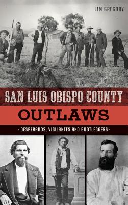 San Luis Obispo County Outlaws: Desperados, Vigilantes and Bootleggers Cover Image