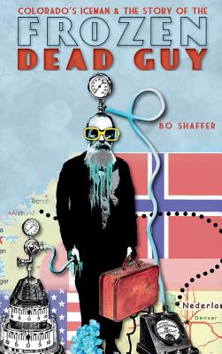 Colorado's Iceman & the Story of the Frozen Dead Guy By Bo Shaffer Cover Image