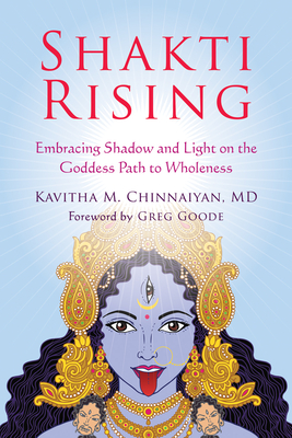 Shakti Rising: Embracing Shadow and Light on the Goddess Path to Wholeness By Kavitha M. Chinnaiyan, Greg Goode (Foreword by) Cover Image