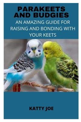 Parakeets and Budgies: An Amazing Guide for Raising and Bonding with Your Keets By Katty Joe Cover Image