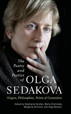 The Poetry and Poetics of Olga Sedakova: Origins, Philosophies, Points of Contention By Stephanie Sandler (Editor), Maria Khotimsky (Editor), Margarita Krimmel (Editor), Oleg Novikov (Editor) Cover Image