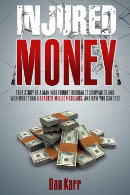 Injured Money - paperback: True Story of a Man Who Fought Insurance Companies and Won More Than a Quarter-Million Dollars, and How You Can Too! Cover Image
