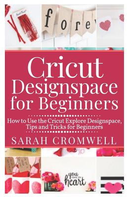 Cricut Designspace for Beginners: How to Use the Cricut Explore Designspace, Tips and Tricks for Beginners (Step by Step Guide) Cover Image