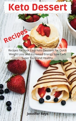Keto Dessert Recipes: Recipes for Your Easy Keto Desserts for Quick Weight Loss and Increased Energy, Low Carb Super Tasty and Healthy By Jennifer Reys Cover Image