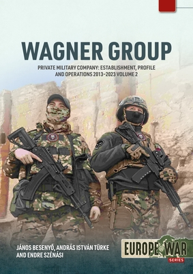 Wagner Group Volume 2: Private Military Company: Establishment, Profile and Operations 2013-2023 (Europe@war)