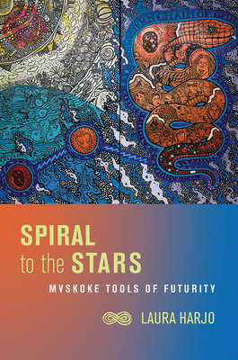 Spiral to the Stars: Mvskoke Tools of Futurity (Critical Issues in Indigenous Studies) By Laura Harjo Cover Image