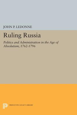 Ruling Russia: Politics and Administration in the Age of Absolutism, 1762-1796