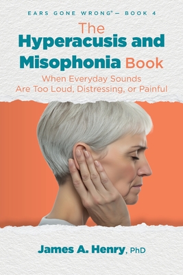 The Hyperacusis and Misophonia Book: When Everyday Sounds Are Too Loud, Distressing, or Painful By James a. Henry Cover Image