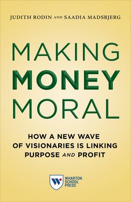 Making Money Moral: How a New Wave of Visionaries Is Linking Purpose and Profit By Judith Rodin, Saadia Madsbjerg Cover Image