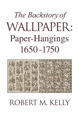 The Backstory of Wallpaper: Paper-Hangings 1650-1750 Cover Image