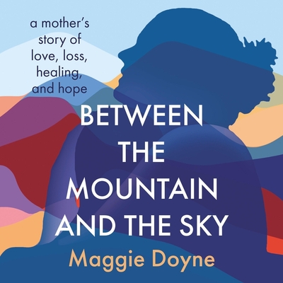 Between the Mountain and the Sky: A Mother's Story of Love, Loss, Healing, and Hope Cover Image