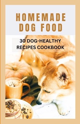 Homemade Dog Food: 30 Dog-Healthy Recipes Cookbook Cover Image
