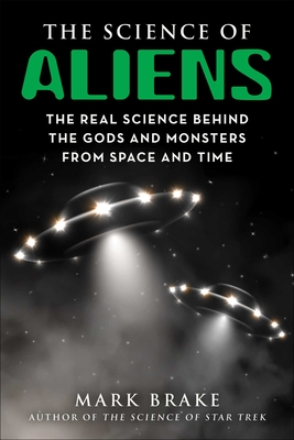 The Science of Aliens: The Real Science Behind the Gods and Monsters from Space and Time By Mark Brake Cover Image