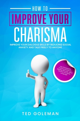 How to Improve your charisma - Improve your dialogue skills by reducing Social Anxiety and talk freely to anyone: Use Charismatic Communication to dev Cover Image