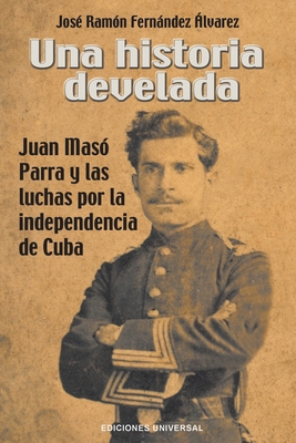 Una Historia Develada. Juan Masó Parra Y Las Luchas Por La Independencia de Cuba Cover Image