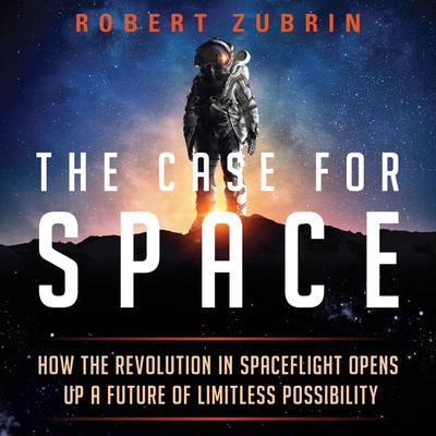 The Case for Space: How the Revolution in Spaceflight Opens Up a Future of Limitless Possibility Cover Image
