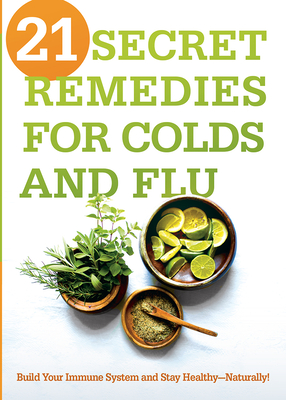 21 Secret Remedies for Colds and Flu: Build Your Immune System and Stay Healthy--Naturally! Cover Image
