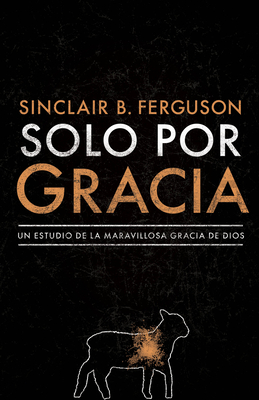 Solo por gracia: ¡Cómo me asombra la gracia De Dios! By Sinclair B. Ferguson Cover Image