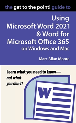 The Get to the Point! Guide to Using Microsoft Word 2021 and Word for Microsoft Office 365 on Windows and Mac By Marc Allan Moore Cover Image